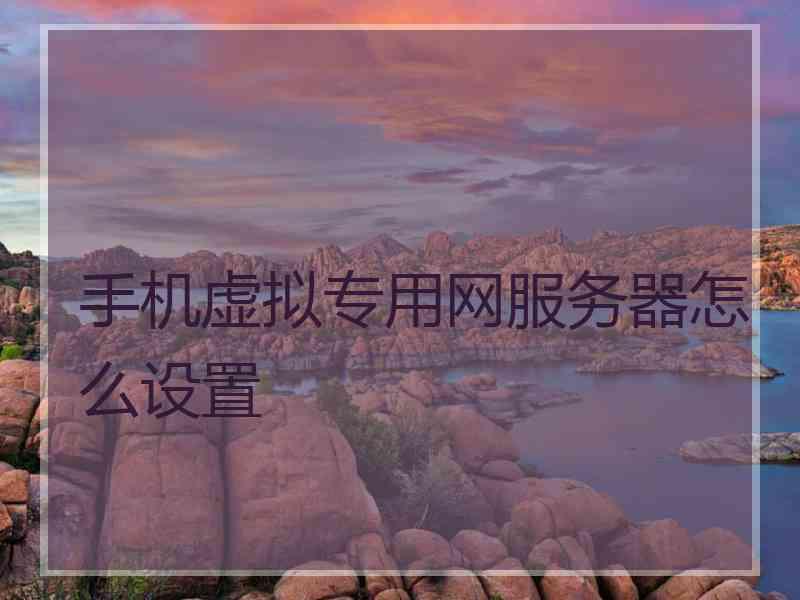 手机虚拟专用网服务器怎么设置