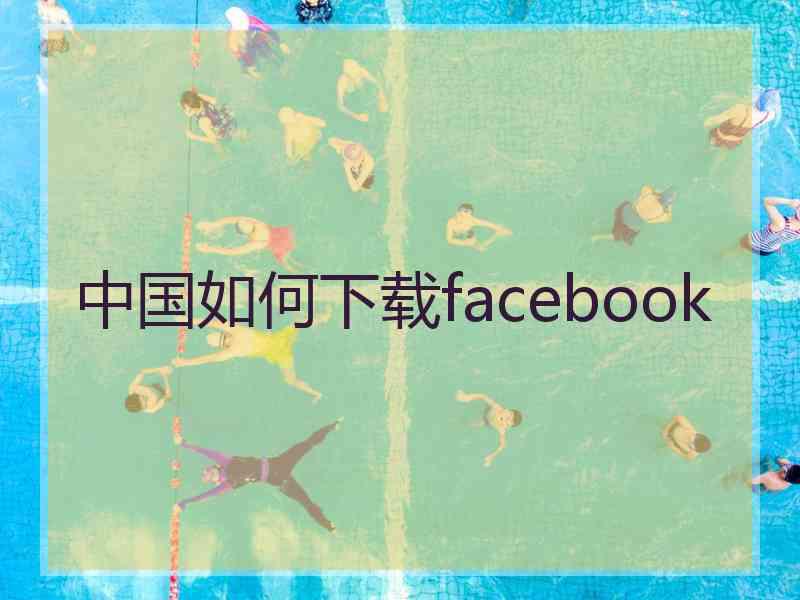 中国如何下载facebook