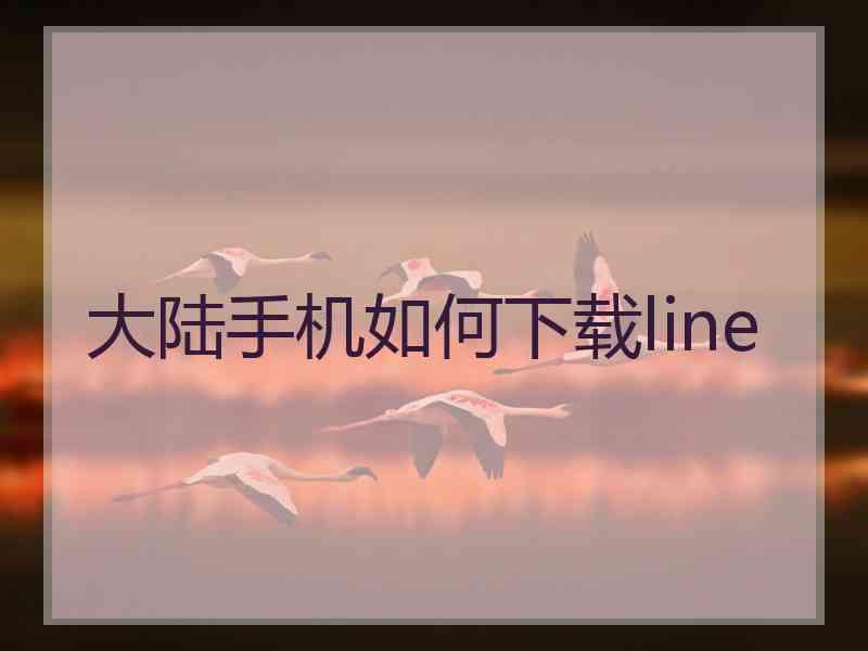 大陆手机如何下载line