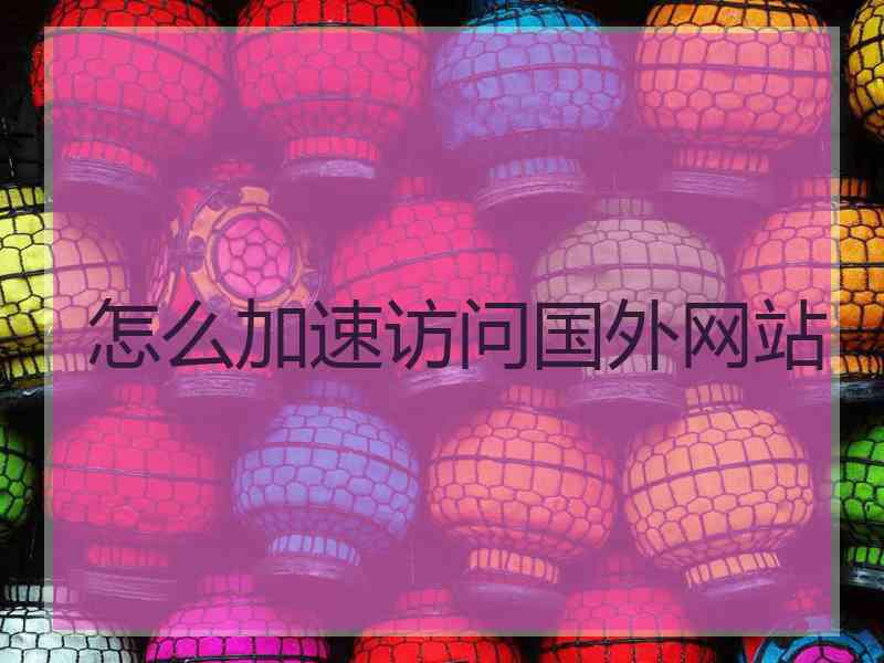 怎么加速访问国外网站