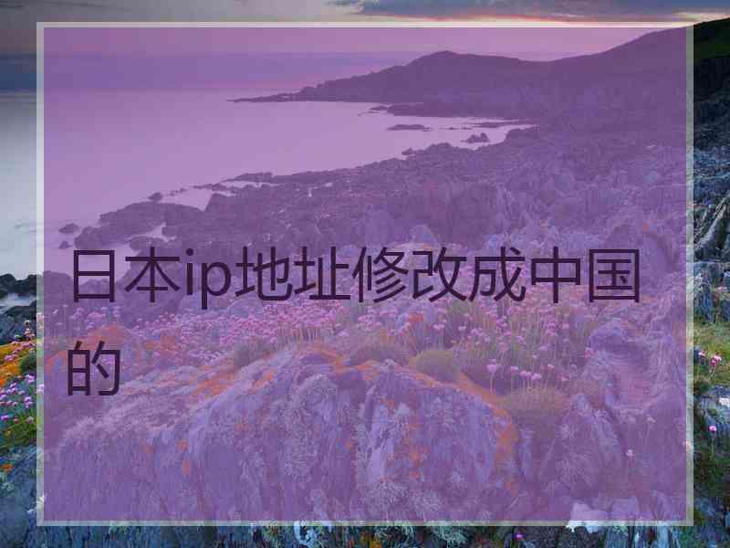 日本ip地址修改成中国的