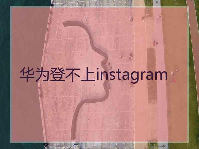 华为登不上instagram