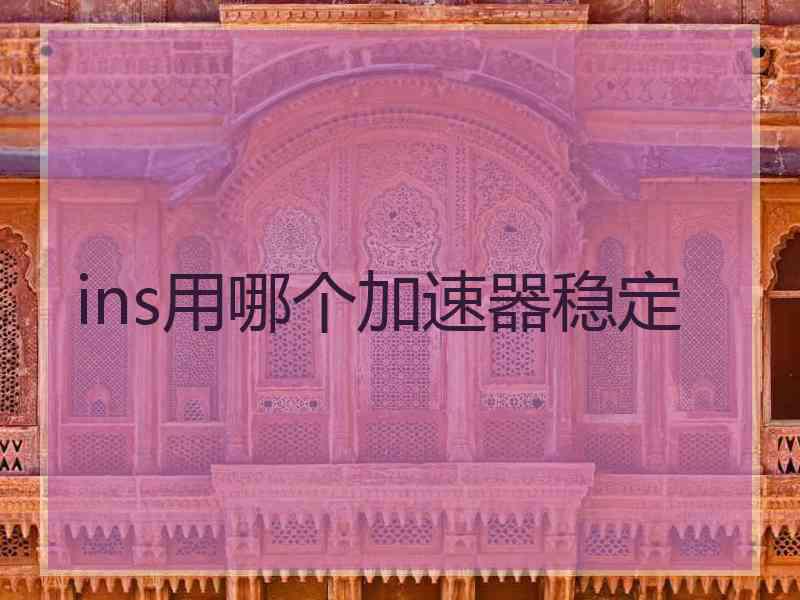 ins用哪个加速器稳定