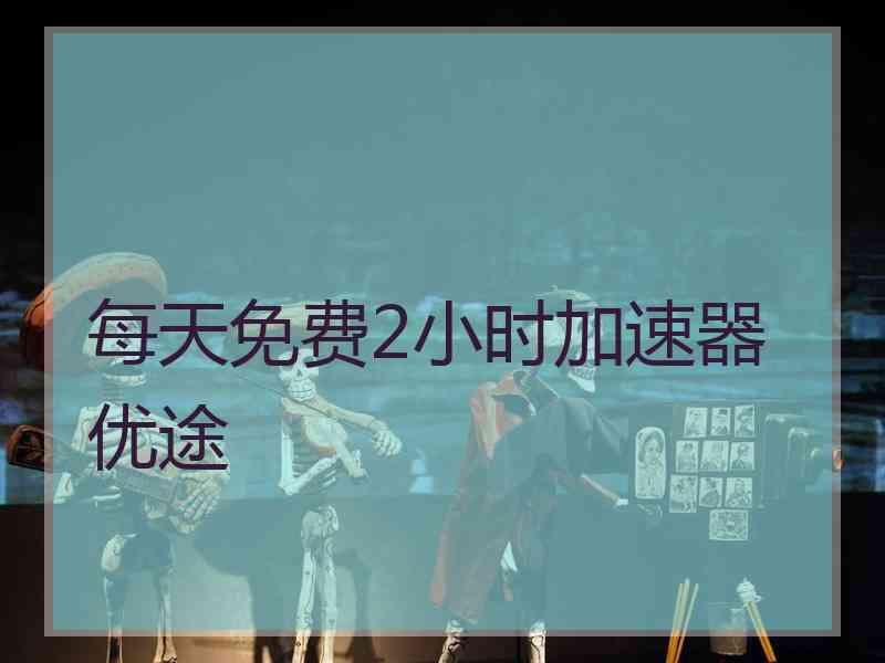 每天免费2小时加速器优途