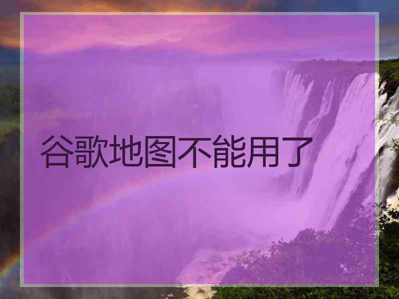 谷歌地图不能用了