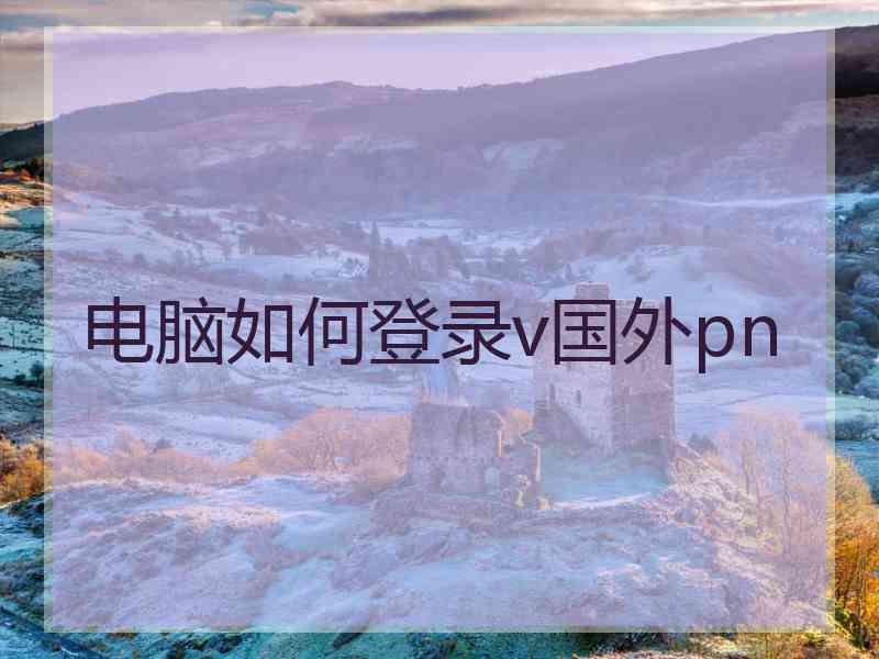 电脑如何登录v国外pn