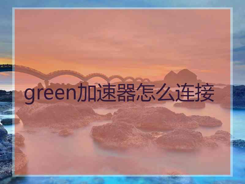 green加速器怎么连接