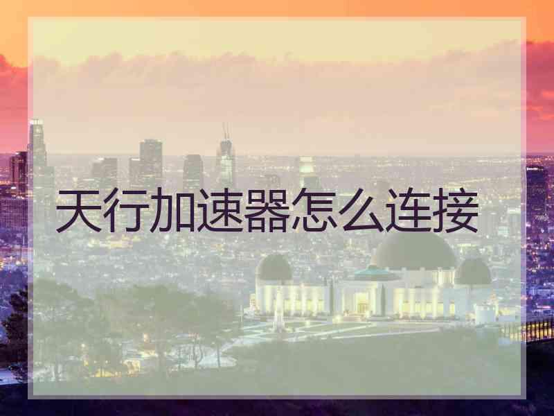 天行加速器怎么连接