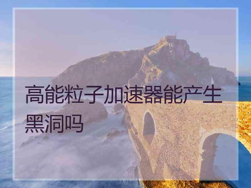 高能粒子加速器能产生黑洞吗
