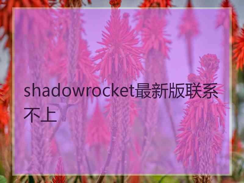 shadowrocket最新版联系不上