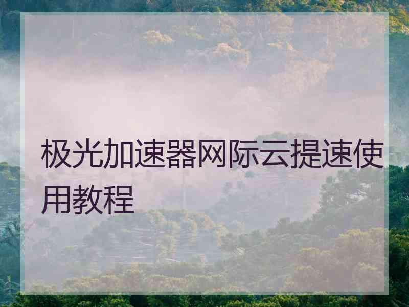 极光加速器网际云提速使用教程