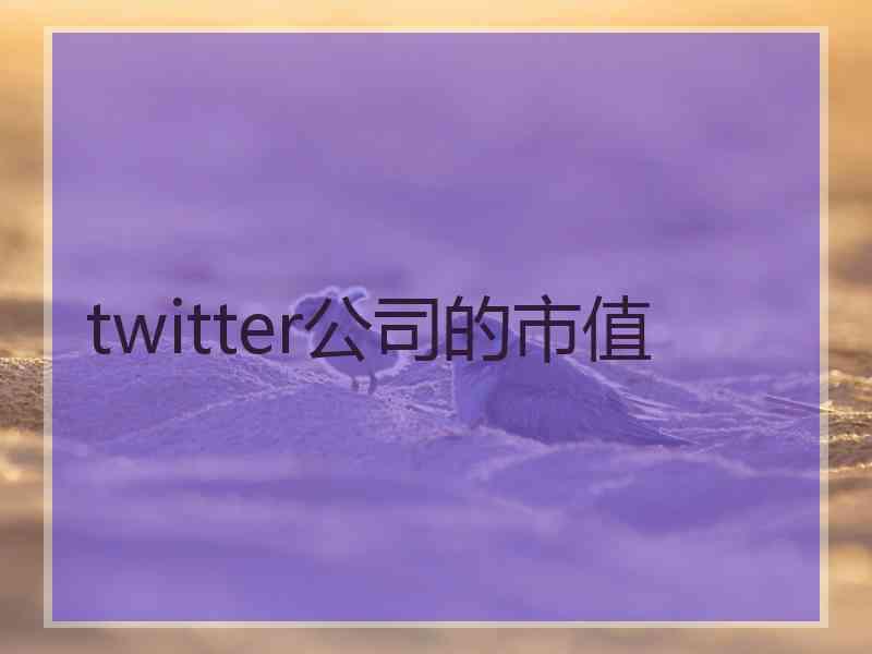 twitter公司的市值