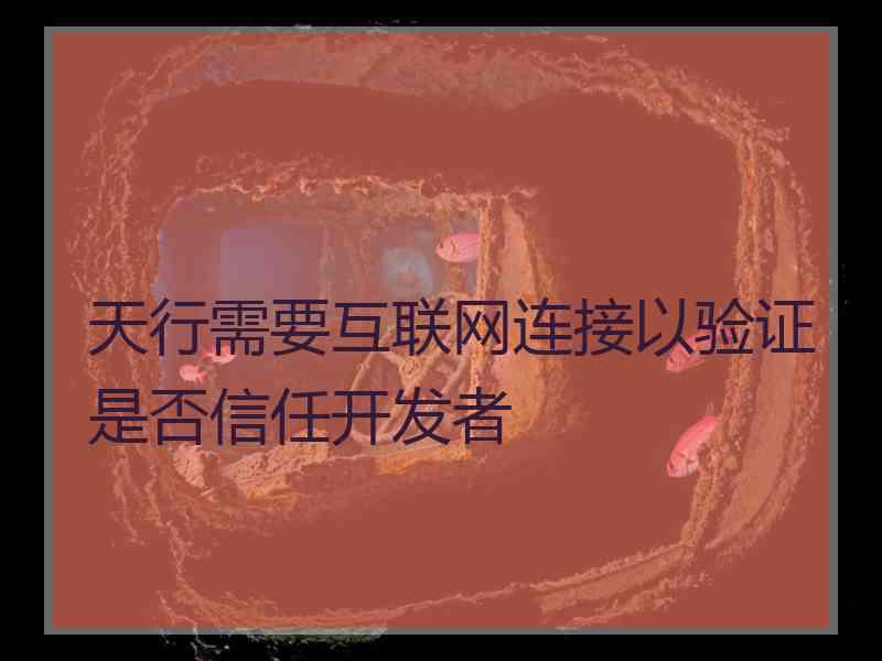 天行需要互联网连接以验证是否信任开发者