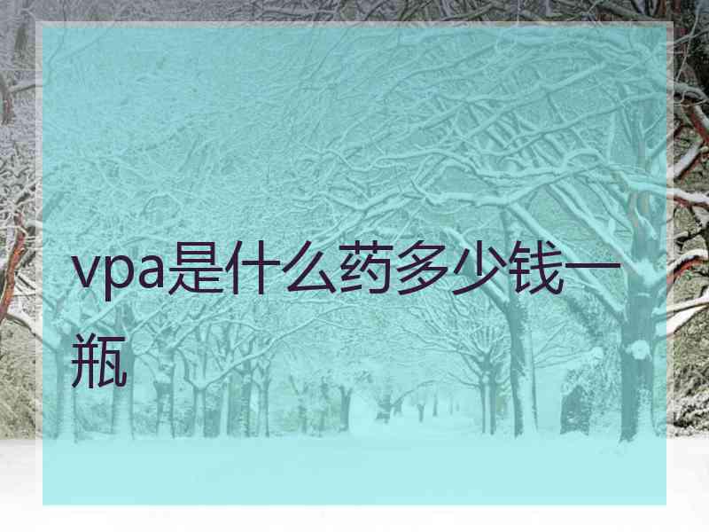 vpa是什么药多少钱一瓶