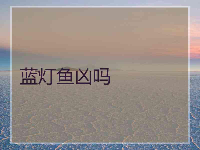 蓝灯鱼凶吗
