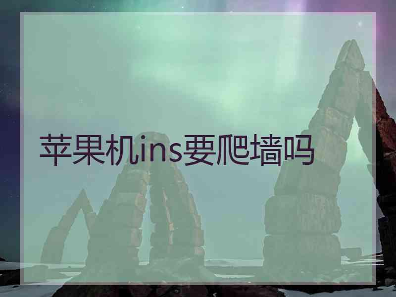 苹果机ins要爬墙吗