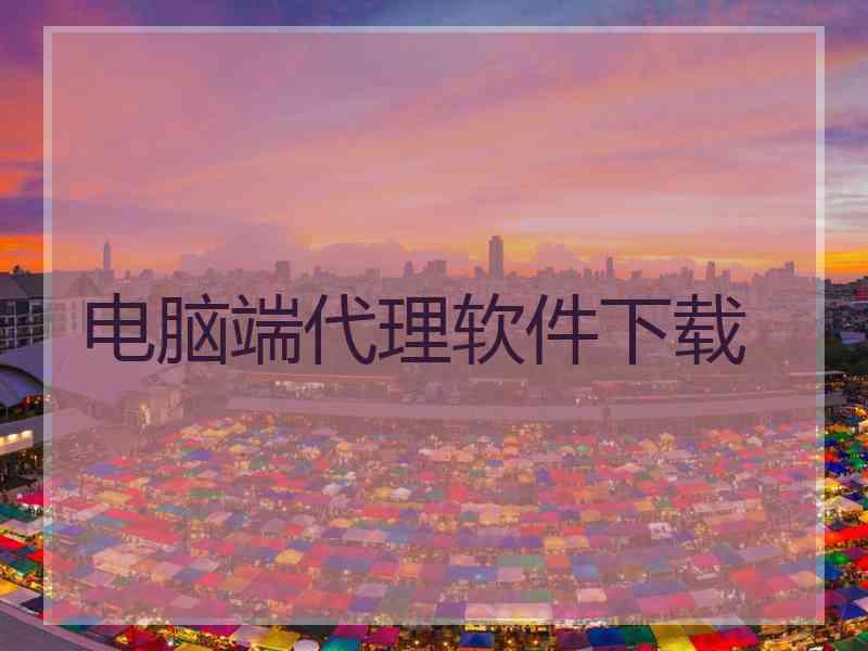 电脑端代理软件下载