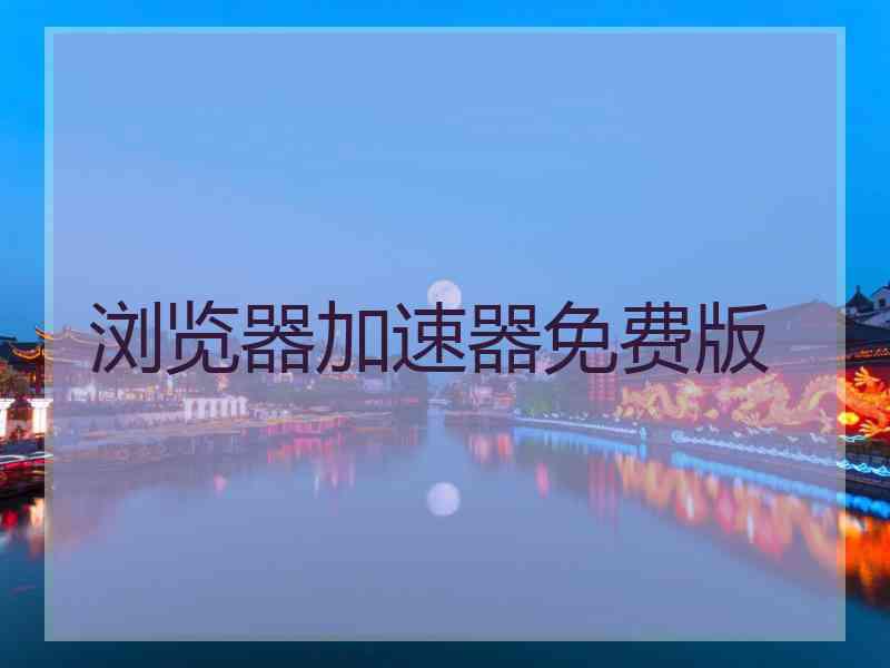 浏览器加速器免费版