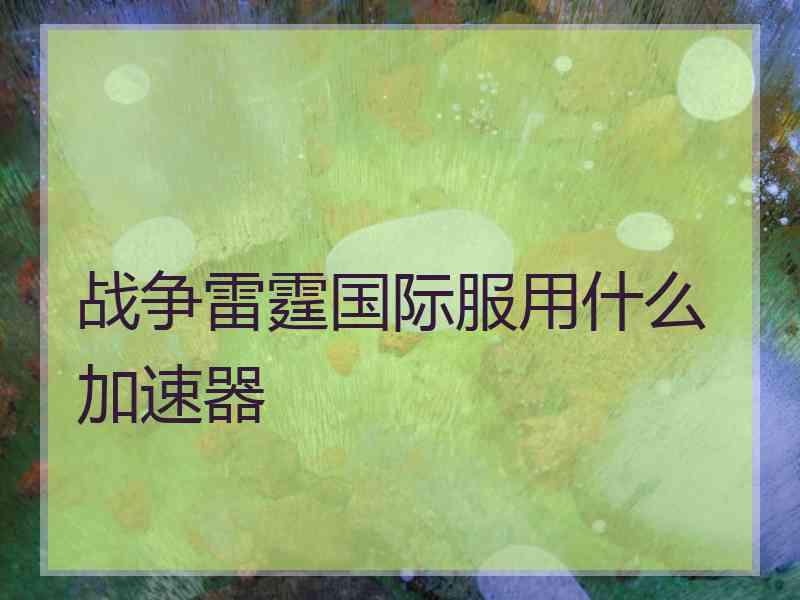 战争雷霆国际服用什么加速器