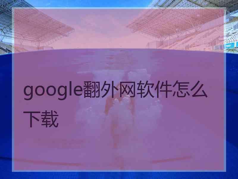 google翻外网软件怎么下载