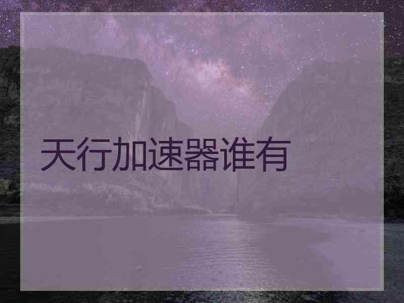 天行加速器谁有
