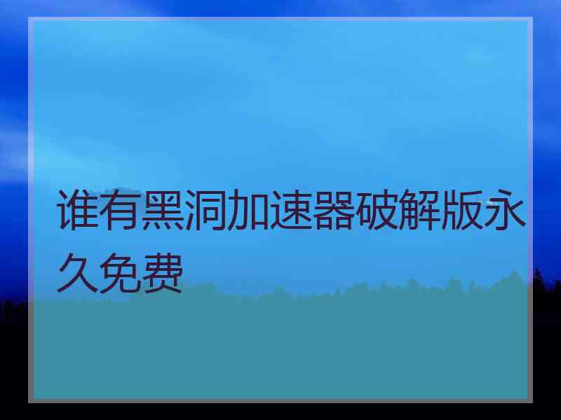 谁有黑洞加速器破解版永久免费