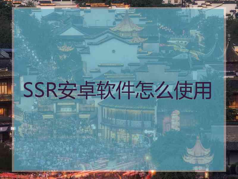 SSR安卓软件怎么使用