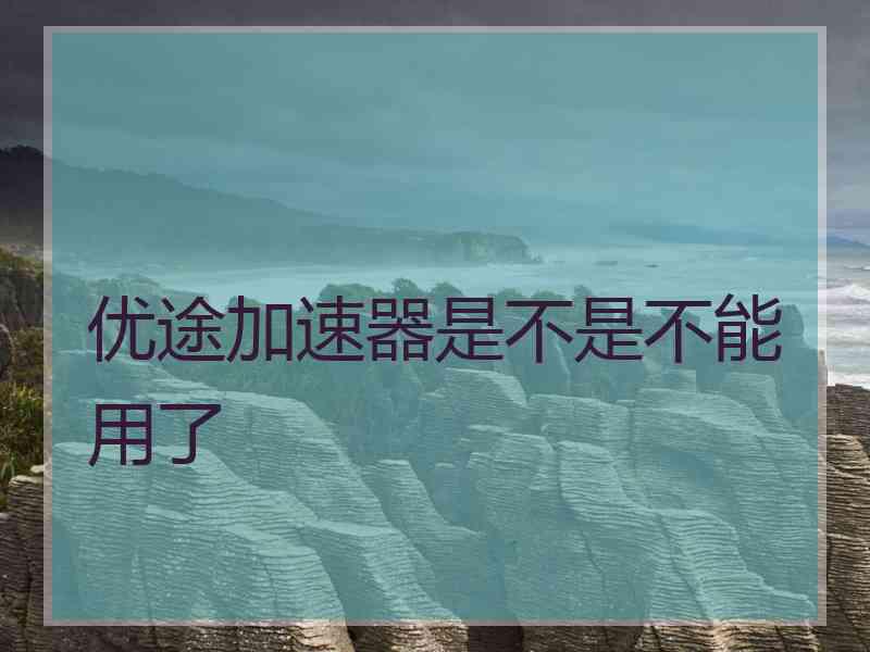 优途加速器是不是不能用了