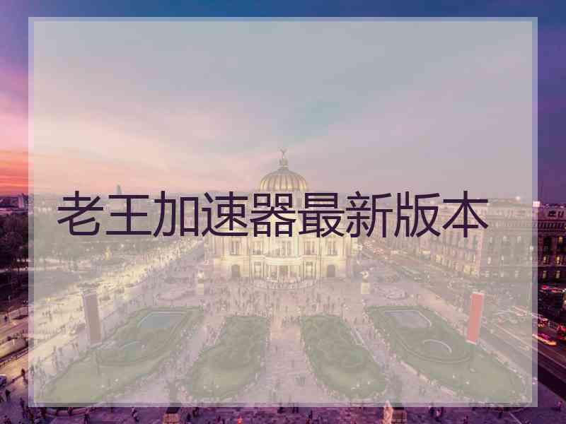 老王加速器最新版本