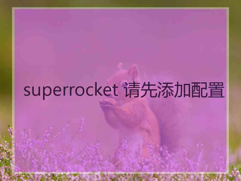 superrocket 请先添加配置