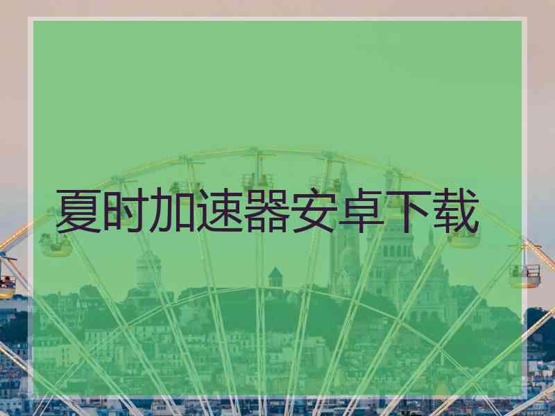 夏时加速器安卓下载