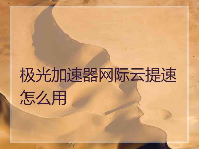 极光加速器网际云提速怎么用