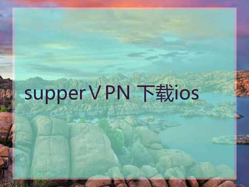 supperⅤPN 下载ios