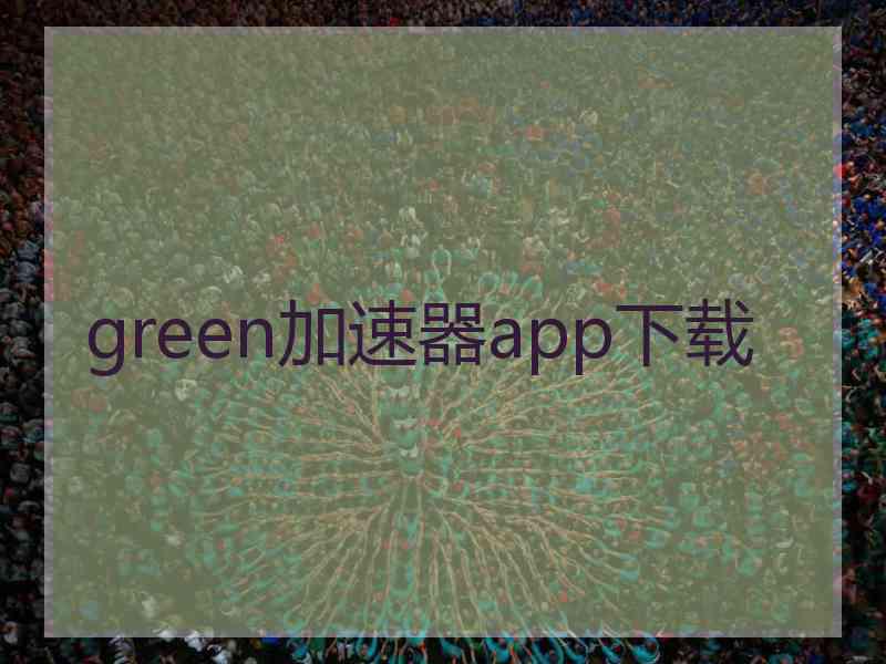 green加速器app下载