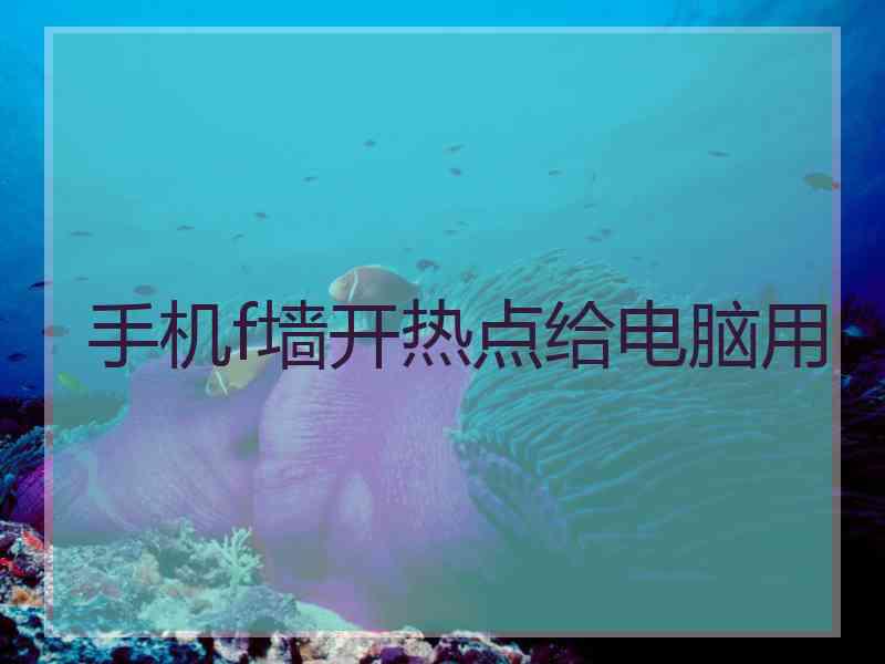 手机f墙开热点给电脑用