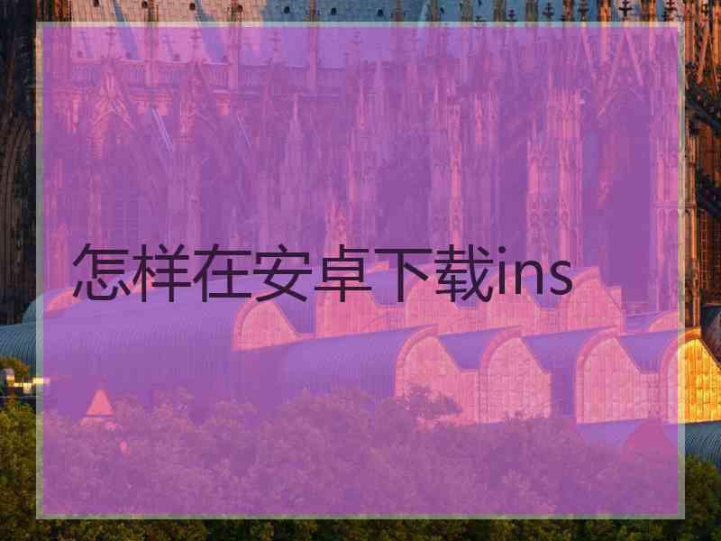 怎样在安卓下载ins