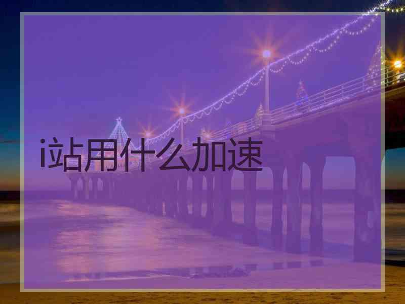 i站用什么加速