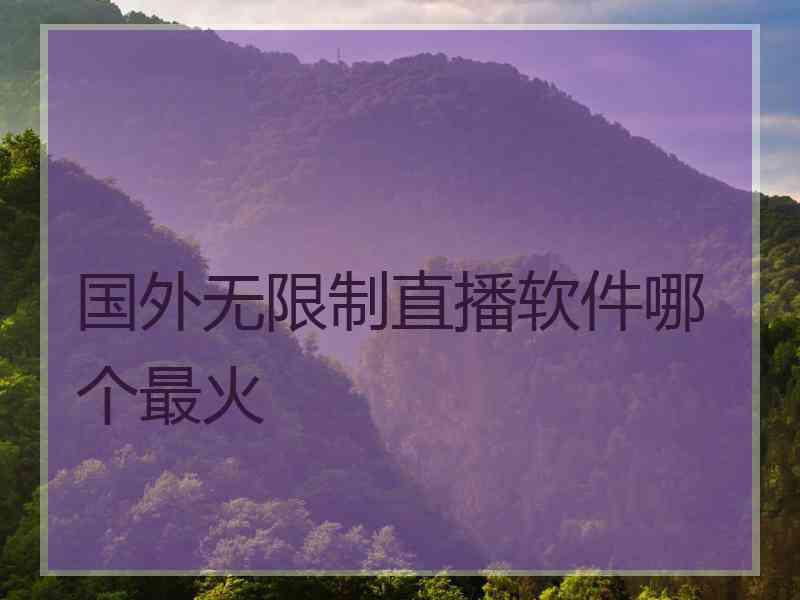 国外无限制直播软件哪个最火
